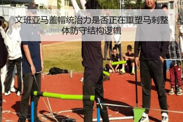 文班亚马盖帽统治力是否正在重塑马刺整体防守结构逻辑